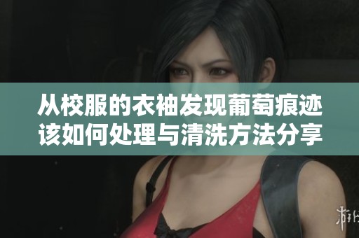 从校服的衣袖发现葡萄痕迹该如何处理与清洗方法分享