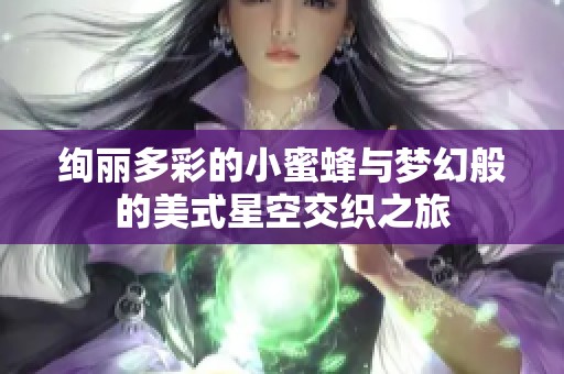 绚丽多彩的小蜜蜂与梦幻般的美式星空交织之旅