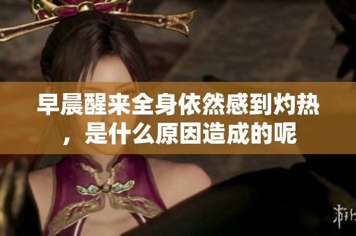 早晨醒来全身依然感到灼热，是什么原因造成的呢