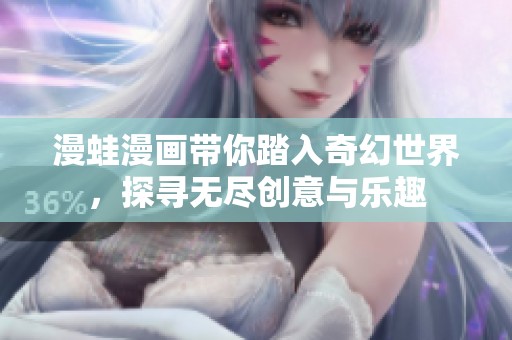 漫蛙漫画带你踏入奇幻世界，探寻无尽创意与乐趣