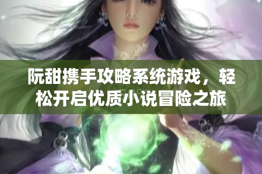 阮甜携手攻略系统游戏，轻松开启优质小说冒险之旅