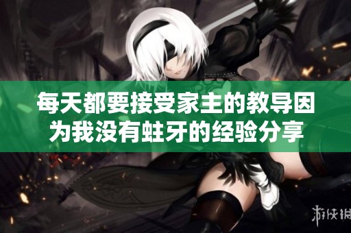 每天都要接受家主的教导因为我没有蛀牙的经验分享