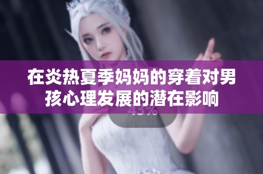 在炎热夏季妈妈的穿着对男孩心理发展的潜在影响