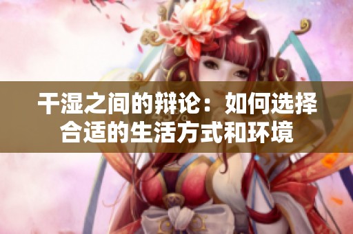 干湿之间的辩论：如何选择合适的生活方式和环境