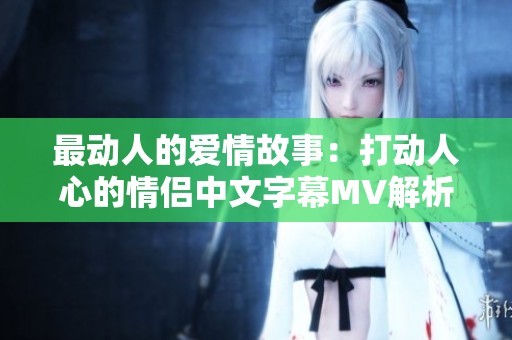 最动人的爱情故事：打动人心的情侣中文字幕MV解析