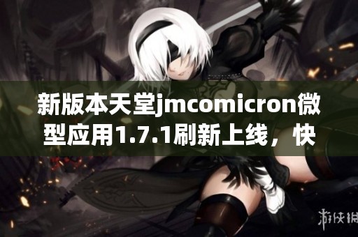 新版本天堂jmcomicron微型应用1.7.1刷新上线，快来体验吧！