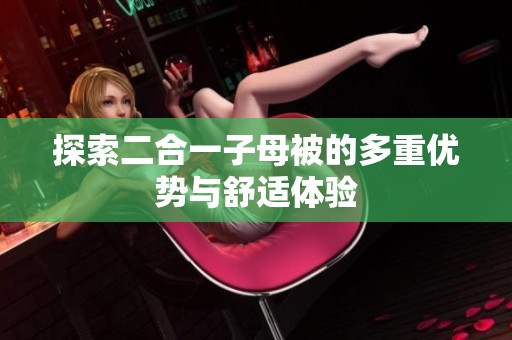 探索二合一子母被的多重优势与舒适体验