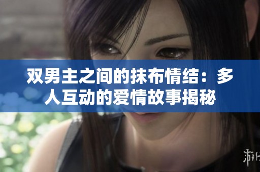 双男主之间的抹布情结：多人互动的爱情故事揭秘