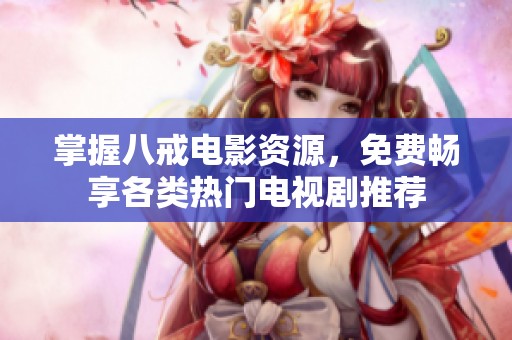 掌握八戒电影资源，免费畅享各类热门电视剧推荐