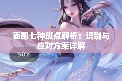 面部七种斑点解析：识别与应对方案详解