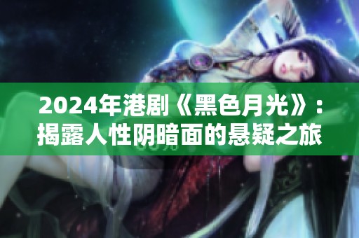 2024年港剧《黑色月光》：揭露人性阴暗面的悬疑之旅