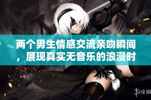 两个男生情感交流亲吻瞬间，展现真实无音乐的浪漫时刻