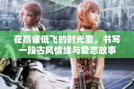 在燕雀低飞的时光里，书写一段古风情缘与爱恋故事