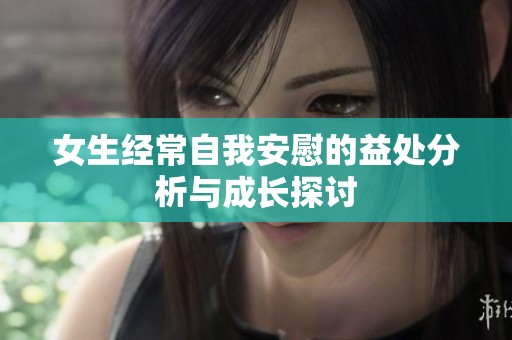女生经常自我安慰的益处分析与成长探讨
