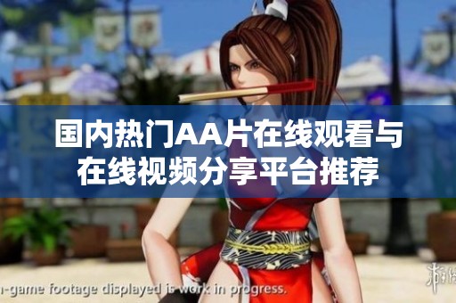 国内热门AA片在线观看与在线视频分享平台推荐