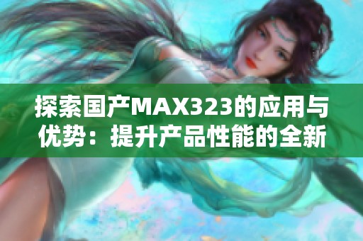 探索国产MAX323的应用与优势：提升产品性能的全新选择