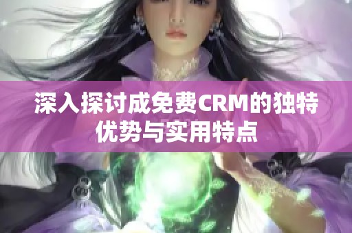 深入探讨成免费CRM的独特优势与实用特点