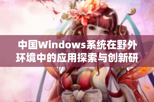 中国Windows系统在野外环境中的应用探索与创新研究