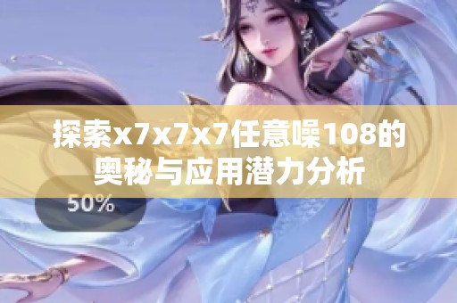 探索x7x7x7任意噪108的奥秘与应用潜力分析