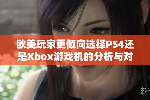 欧美玩家更倾向选择PS4还是Xbox游戏机的分析与对比