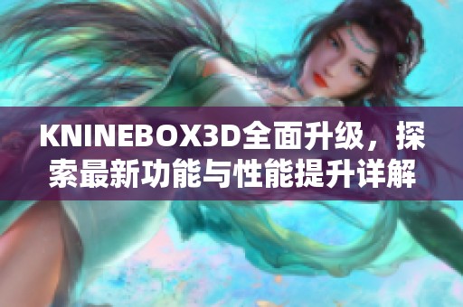KNINEBOX3D全面升级，探索最新功能与性能提升详解