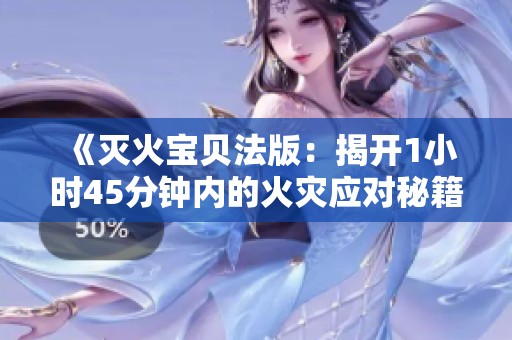 《灭火宝贝法版：揭开1小时45分钟内的火灾应对秘籍》