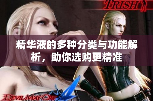 精华液的多种分类与功能解析，助你选购更精准