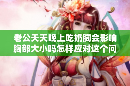 老公天天晚上吃奶胸会影响胸部大小吗怎样应对这个问题