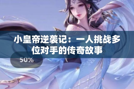 小皇帝逆袭记：一人挑战多位对手的传奇故事