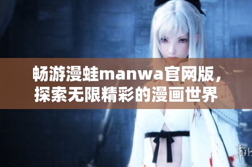 畅游漫蛙manwa官网版，探索无限精彩的漫画世界