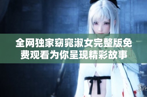 全网独家窈窕淑女完整版免费观看为你呈现精彩故事