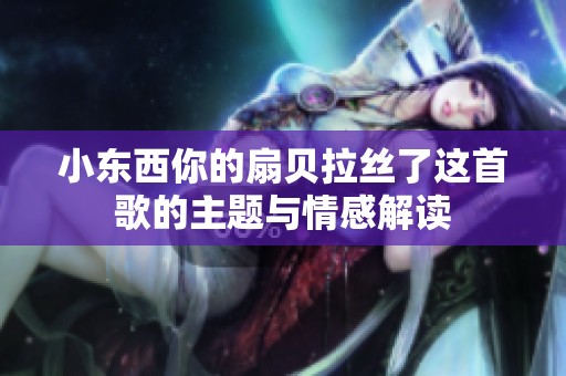 小东西你的扇贝拉丝了这首歌的主题与情感解读