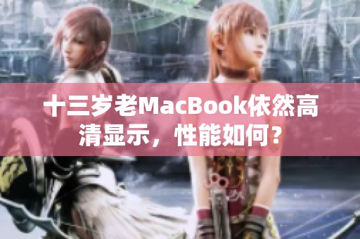十三岁老MacBook依然高清显示，性能如何？