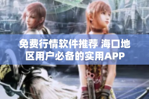 免费行情软件推荐 海口地区用户必备的实用APP