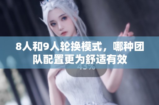 8人和9人轮换模式，哪种团队配置更为舒适有效