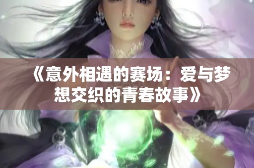 《意外相遇的赛场：爱与梦想交织的青春故事》