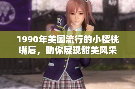 1990年美国流行的小樱桃嘴唇，助你展现甜美风采