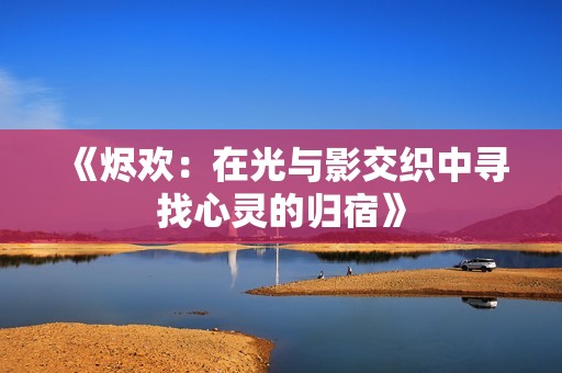《烬欢：在光与影交织中寻找心灵的归宿》