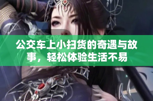 公交车上小扫货的奇遇与故事，轻松体验生活不易