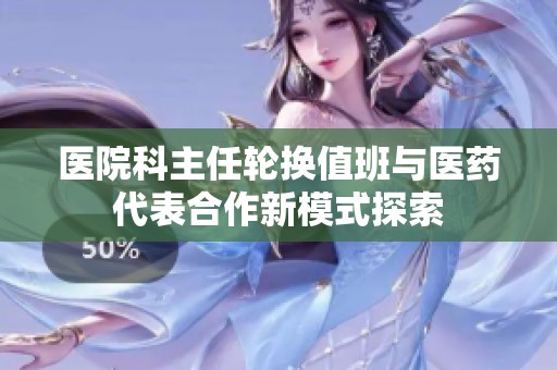 医院科主任轮换值班与医药代表合作新模式探索