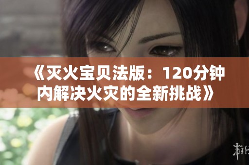 《灭火宝贝法版：120分钟内解决火灾的全新挑战》