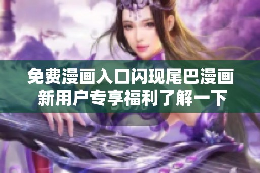 免费漫画入口闪现尾巴漫画 新用户专享福利了解一下