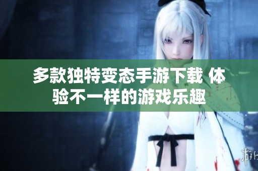 多款独特变态手游下载 体验不一样的游戏乐趣