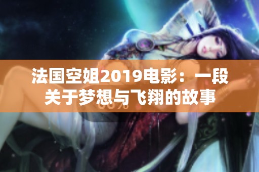 法国空姐2019电影：一段关于梦想与飞翔的故事