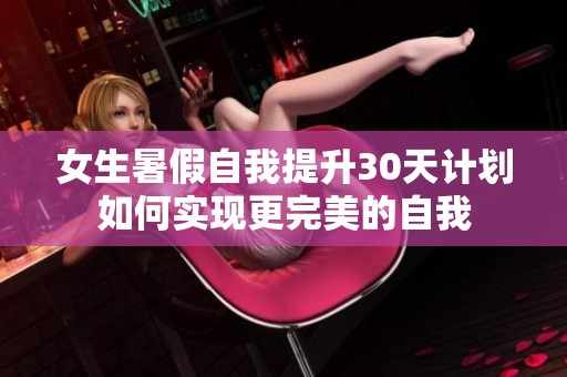 女生暑假自我提升30天计划如何实现更完美的自我