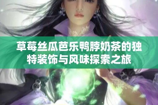 草莓丝瓜芭乐鸭脖奶茶的独特装饰与风味探索之旅