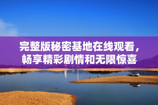完整版秘密基地在线观看，畅享精彩剧情和无限惊喜