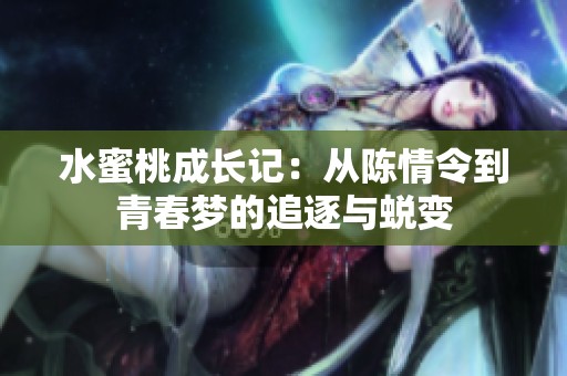 水蜜桃成长记：从陈情令到青春梦的追逐与蜕变