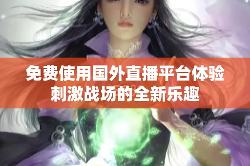 免费使用国外直播平台体验刺激战场的全新乐趣
