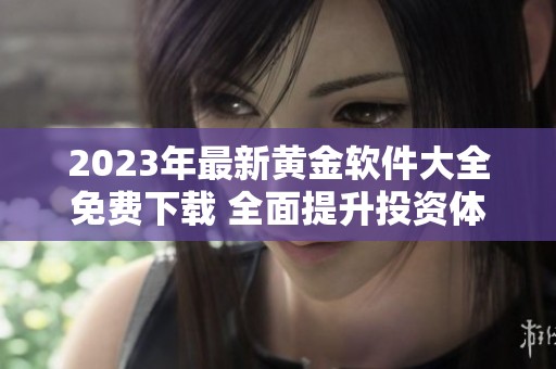 2023年最新黄金软件大全免费下载 全面提升投资体验